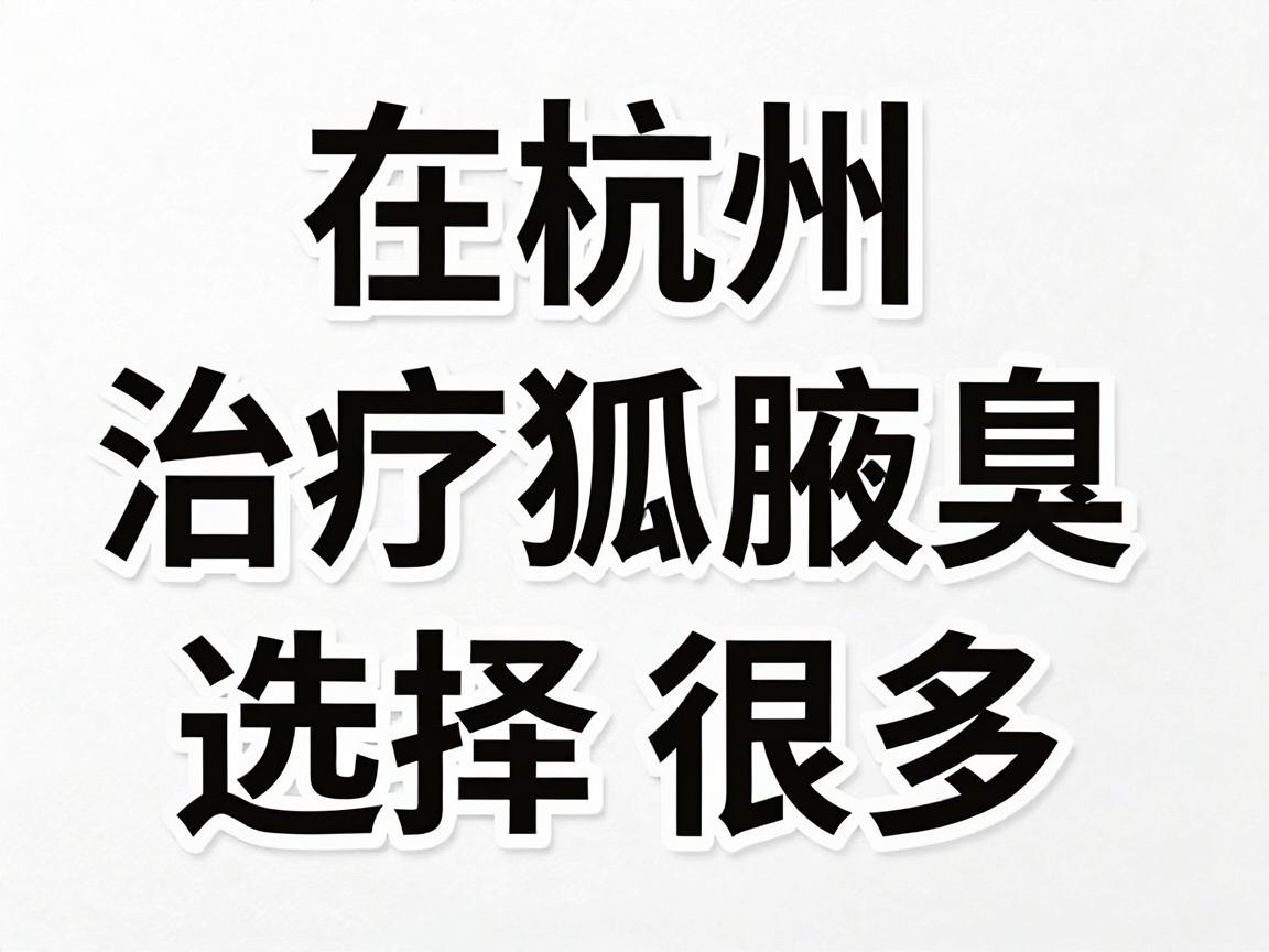 在杭州，治疗狐臭（腋臭）的医院选择很多，主要以三甲医院的整形外科、皮肤科或普外科，以及少数信誉良好的私立专科医院为主