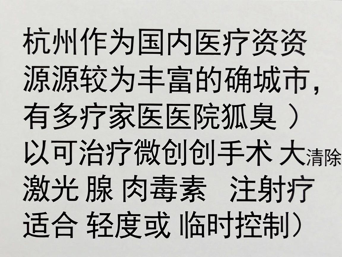 杭州作为国内医疗资源较为丰富的城市，确实有多家医院可以治疗狐臭（腋臭）狐臭的治疗通常包括微创手术（如大汗腺清除术）激光治疗、肉毒素注射（适合轻度或临时控制）等