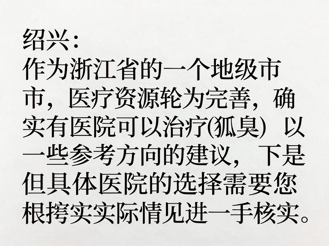 绍兴作为浙江省的一个地级市，医疗资源较为完善，确实有医院可以治疗狐臭（腋臭）以下是一些参考方向的建议，但具体医院的选择需要您根据实际情况进一步核实