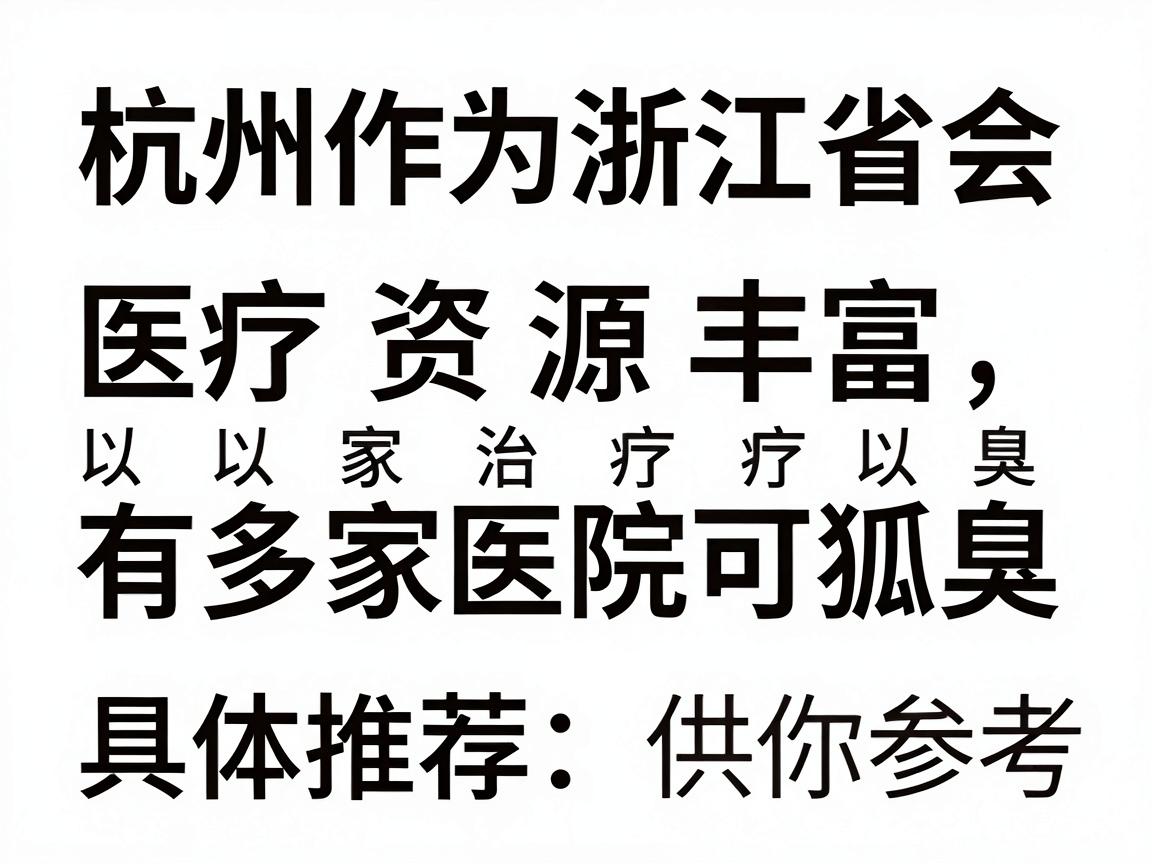 杭州作为浙江省会，医疗资源丰富，有多家医院可以治疗狐臭（腋臭）以下是专业且正规的医院类型及具体推荐，供你参考