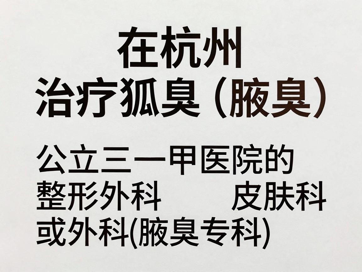 在杭州，治疗狐臭（腋臭）可以选择公立三甲医院的整形外科、皮肤科或普外科（腋臭专科）以下是一些权威且设有专门治疗的医院推荐