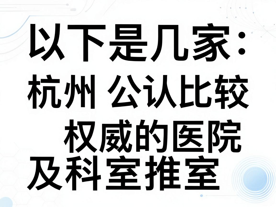 以下是几家在杭州公认比较权威的医院及科室推荐