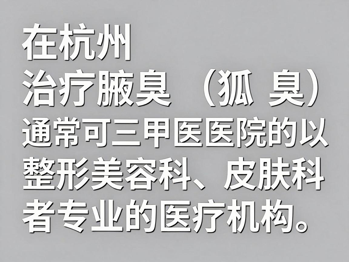 在杭州，治疗腋臭（狐臭）通常可以选择三甲医院的整形美容科、皮肤科，或者专业的医疗机构。以下是几家在杭州口碑较好、技术相对成熟的医院推荐，供你参考