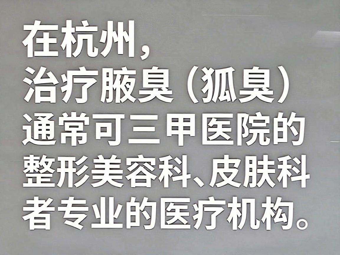 在杭州，治疗腋臭（狐臭）通常可以选择三甲医院的整形美容科、皮肤科，或者专业的医疗机构。以下是几家在杭州口碑较好、技术相对成熟的医院推荐，供你参考