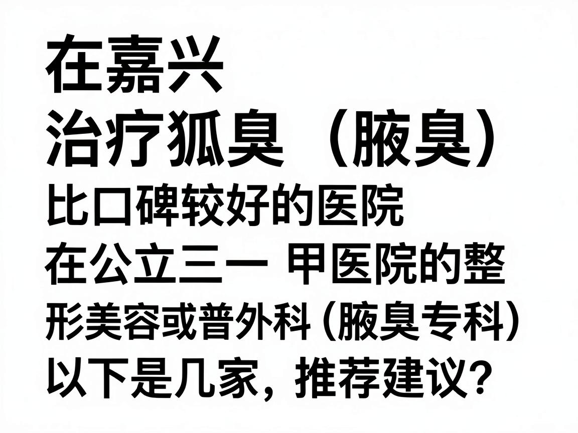 在嘉兴，治疗狐臭（腋臭）比较权威且口碑较好的医院主要集中在公立三甲医院的整形美容科或普外科（腋臭专科）以下是几家推荐及选择建议