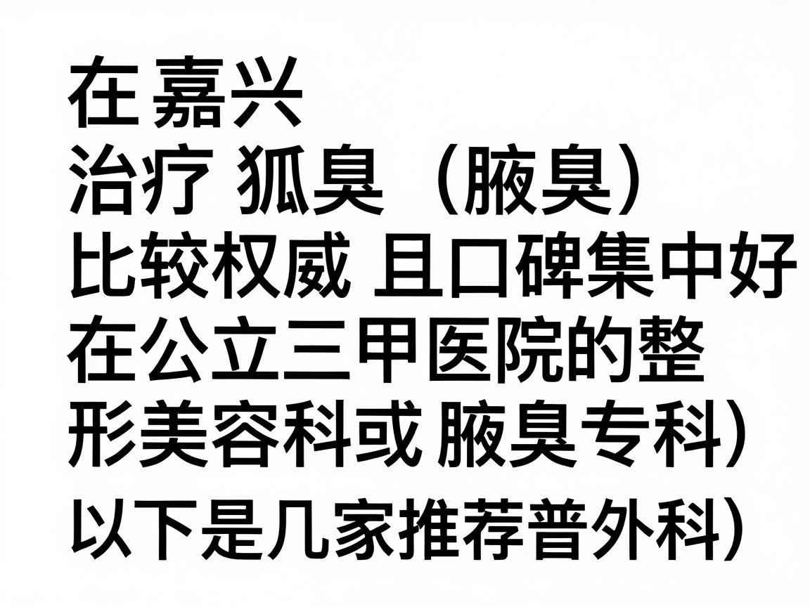 在嘉兴，治疗狐臭（腋臭）比较权威且口碑较好的医院主要集中在公立三甲医院的整形美容科或普外科（腋臭专科）以下是几家推荐及选择建议