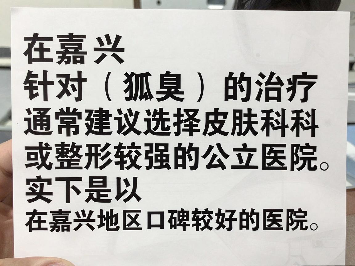 在嘉兴，针对狐臭（腋臭）的治疗，通常建议选择皮肤科或整形美容科实力较强的公立医院。以下是几家在嘉兴地区口碑较好的医院，你可以根据自身情况（如是否需要手术、保守治疗等）进行选择