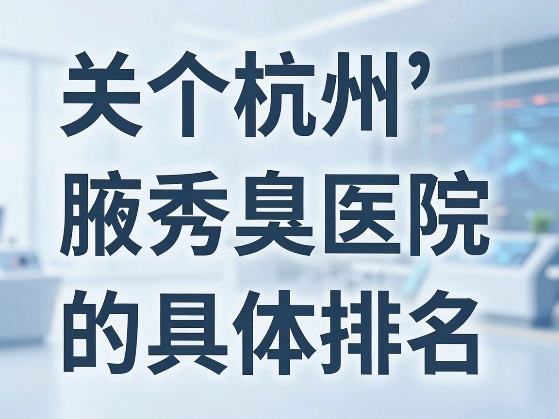 关于杭州腋秀腋臭医院的具体排名，目前并没有一个官方或绝对统一的排名标准。医疗机构的排名会受到评价体系、患者反馈、专家资源、技术设备等多种因素影响