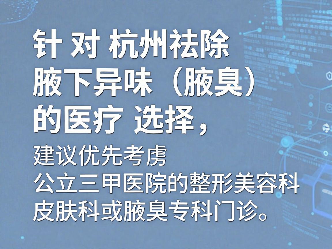 针对杭州祛除腋下异味（腋臭）的医疗选择，建议优先考虑公立三甲医院的整形美容科、皮肤科或腋臭专科门诊。这些机构设备正规、医生经验丰富，且收费透明