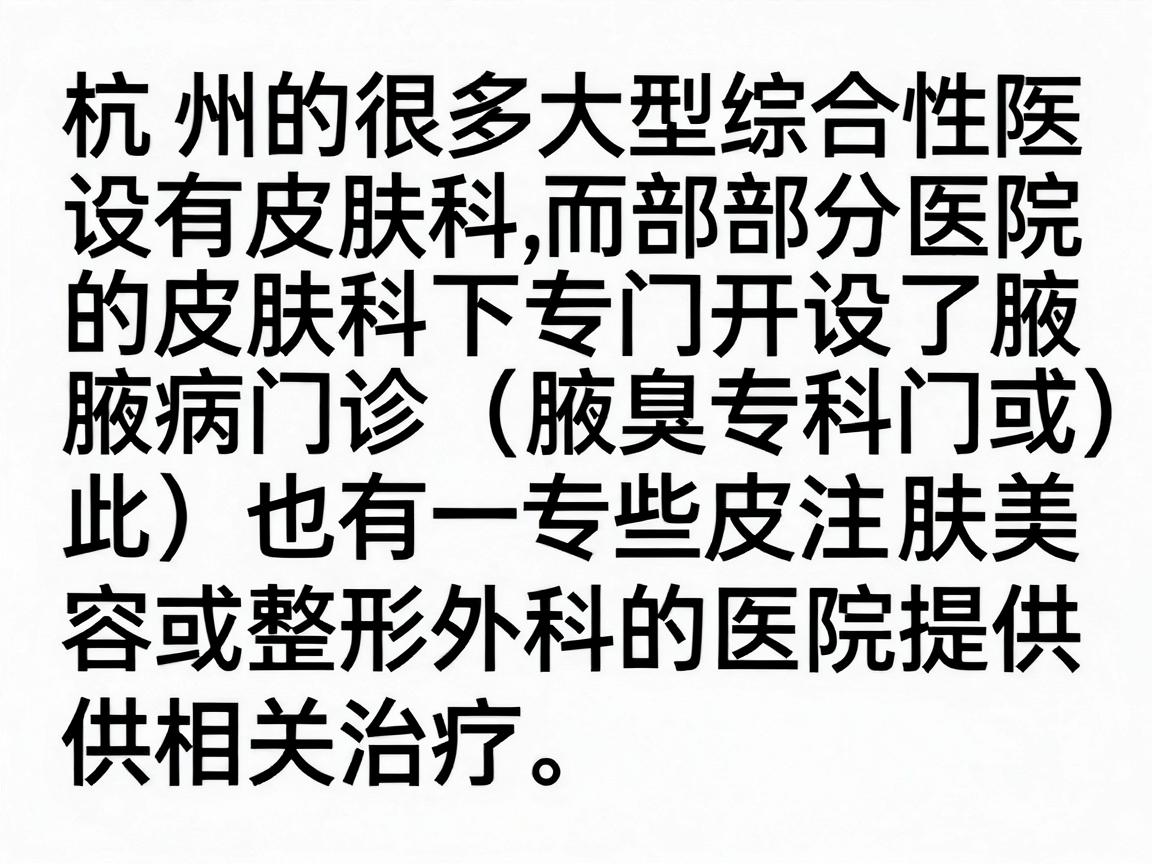 杭州的很多大型综合性医院设有皮肤科，而部分医院的皮肤科下专门开设了腋臭专病门诊（或称为腋臭专科门诊）此外，也有一些专注皮肤美容或整形外科的医院提供相关治疗