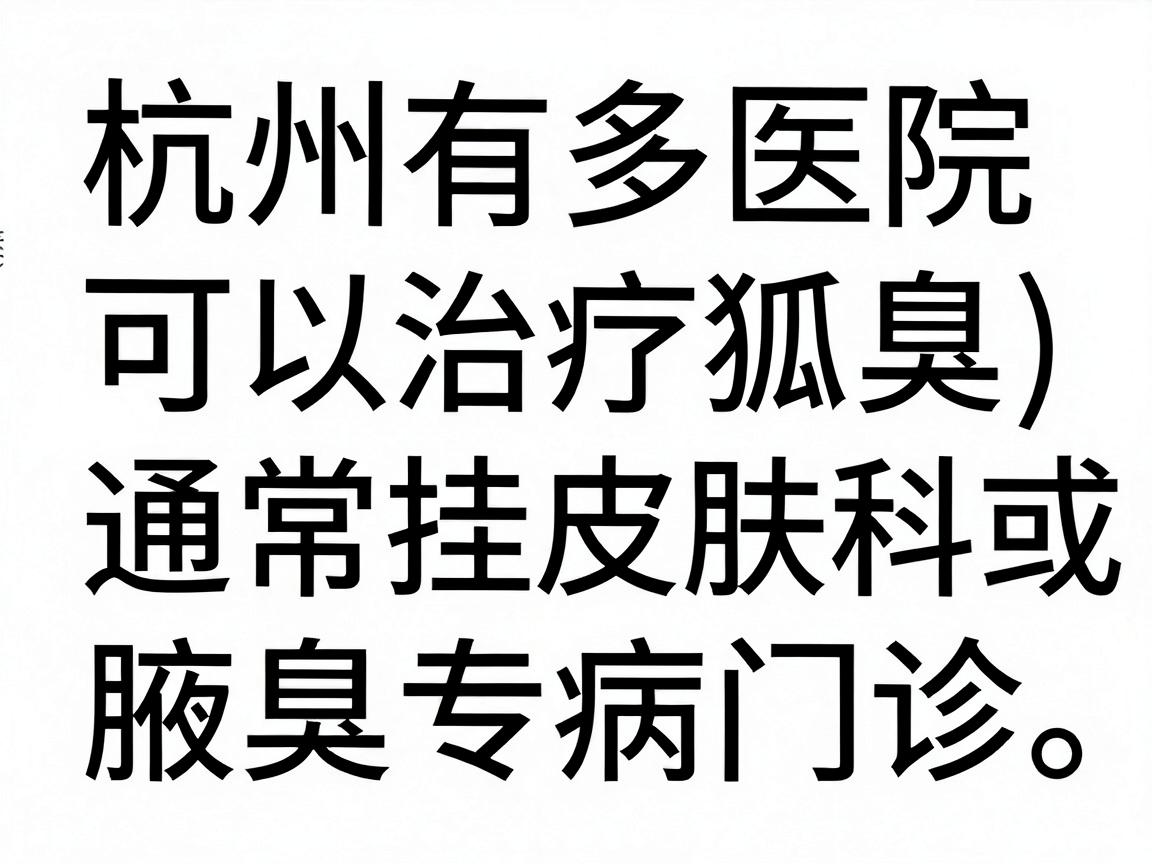 杭州有多家医院可以治疗狐臭（腋臭）通常挂皮肤科或腋臭专病门诊。以下是一些主要选择