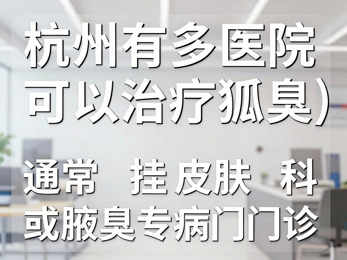 杭州有多家医院可以治疗狐臭（腋臭）通常挂皮肤科或腋臭专病门诊。以下是一些主要选择