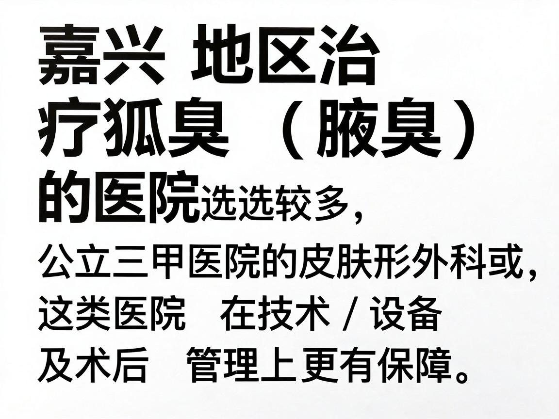 嘉兴地区治疗狐臭（腋臭）的医院选择较多，建议优先考虑公立三甲医院的皮肤科或整形外科，这类医院在技术、设备及术后管理上更有保障。以下是几家口碑较好的医院及科室推荐