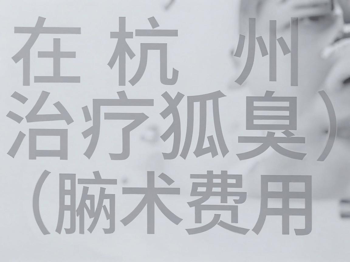 在杭州，治疗狐臭（腋臭）的手术费用因手术方式、医院等级和医生资历不同而有较大差异。以下是一个大致的价格范围供你参考