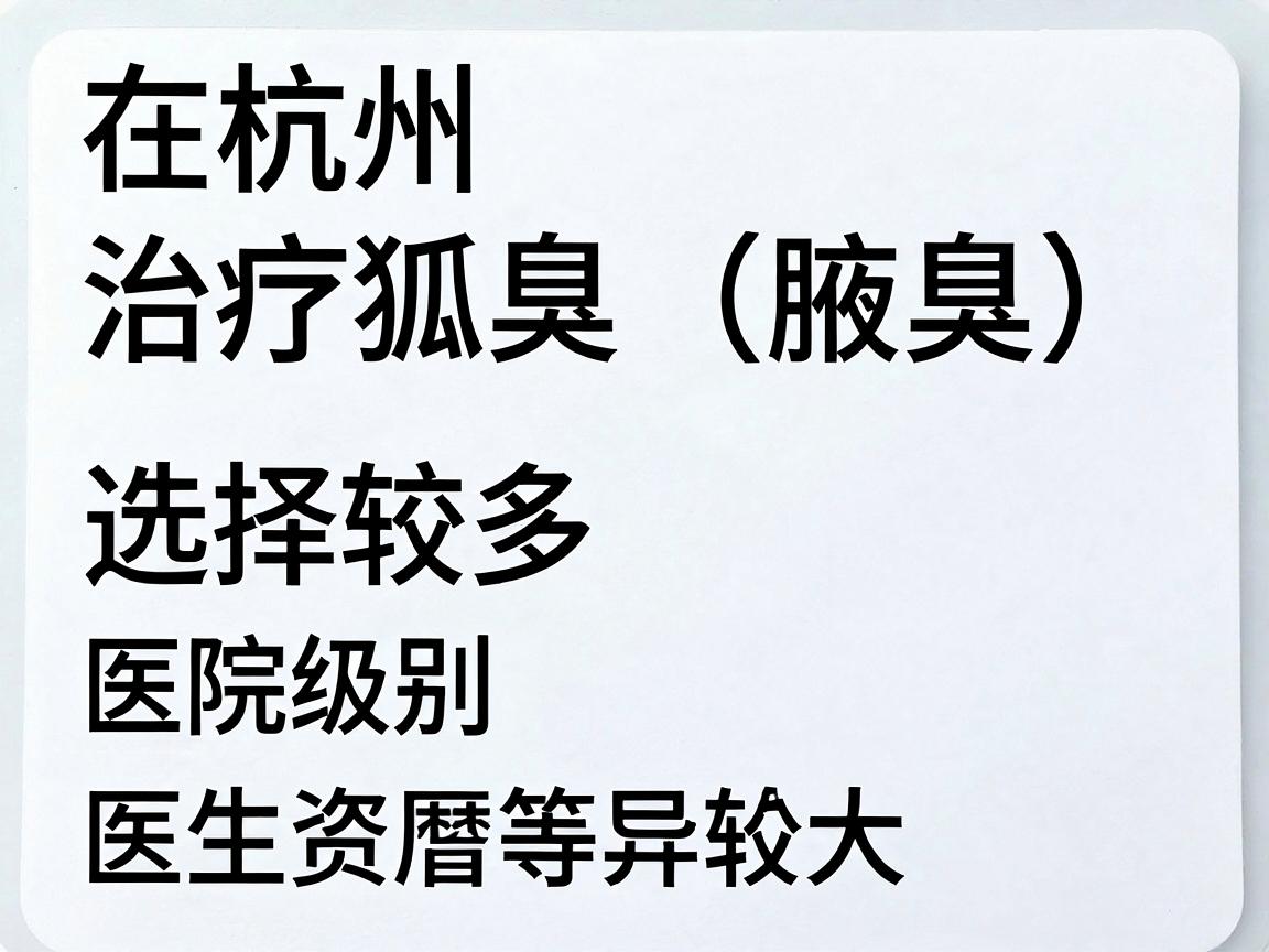 在杭州，治疗狐臭（腋臭）的医院选择较多，价格因手术方式、医院级别、医生资历等因素差异较大。以下是一些常见情况及费用参考