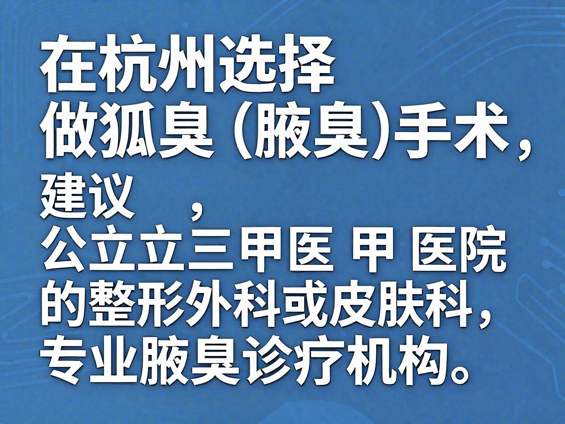 在杭州选择做狐臭（腋臭）手术，建议优先考虑公立三甲医院的整形外科或皮肤科，其次是大型连锁的专业腋臭诊疗机构。以下是基于医疗资源、技术及患者口碑整理的推荐方向，供你参考