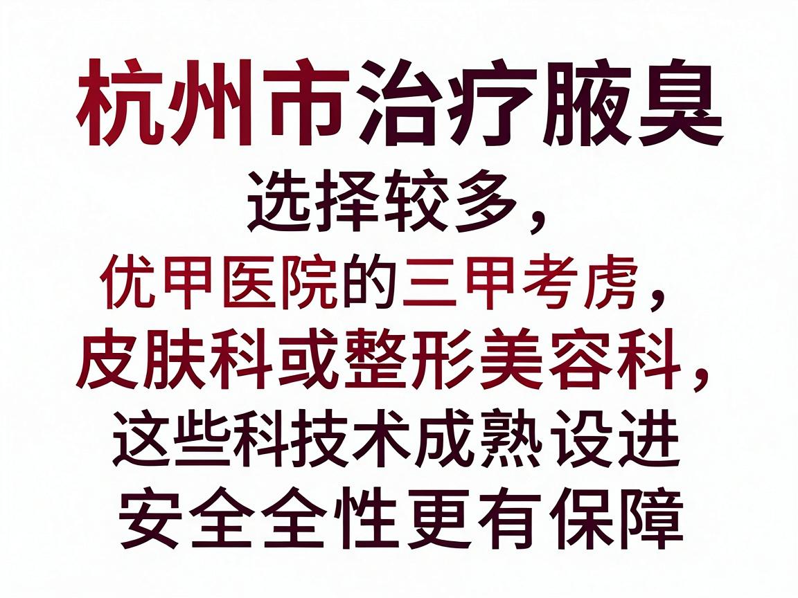 杭州市治疗腋臭的医院选择较多，建议优先考虑三甲医院的皮肤科或整形美容科，这些科室技术成熟、设备先进且安全性更有保障