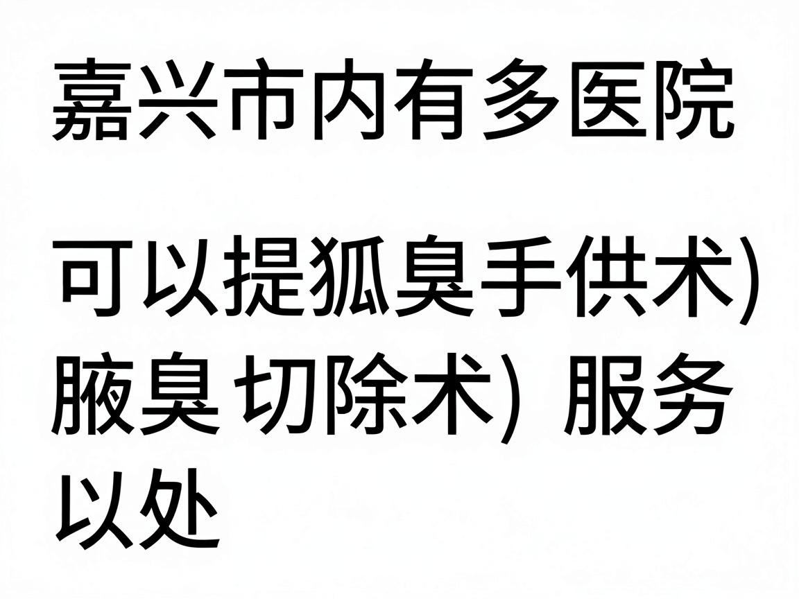 嘉兴市内有多家医院可以提供狐臭手术(腋臭切除术)服务,主要包括以下几类 嘉兴市内有多家医院可以提供狐臭手术(腋臭切除术)服务,主要包括以下几类