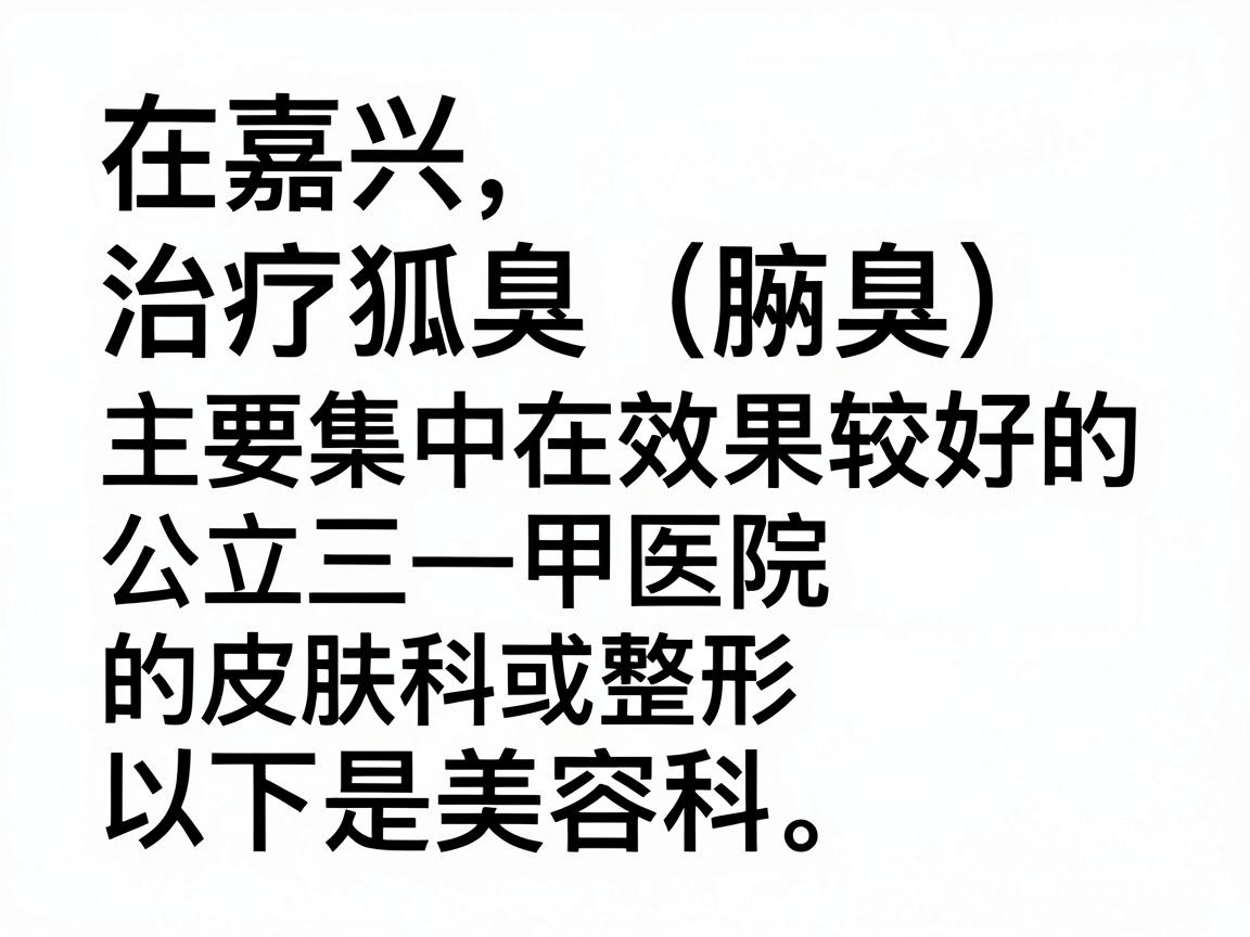在嘉兴，治疗狐臭（腋臭）效果较好的医院主要集中在公立三甲医院的皮肤科或整形美容科。以下是综合口碑和医疗水平后的推荐