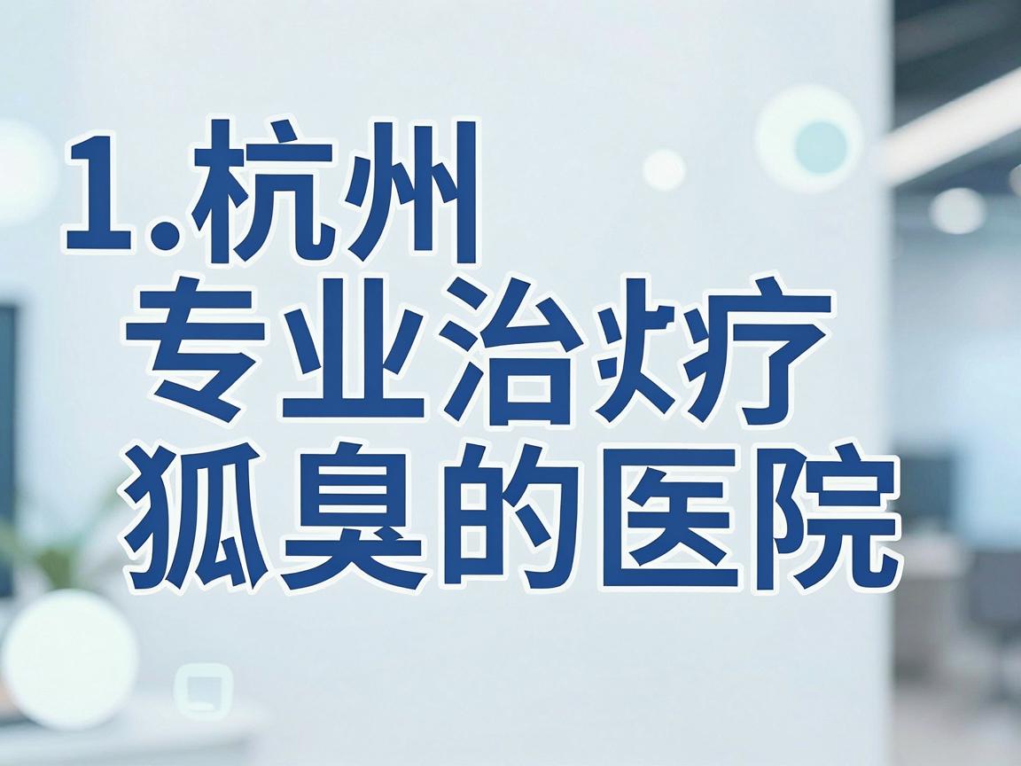 1.杭州专业治疗狐臭的医院推荐