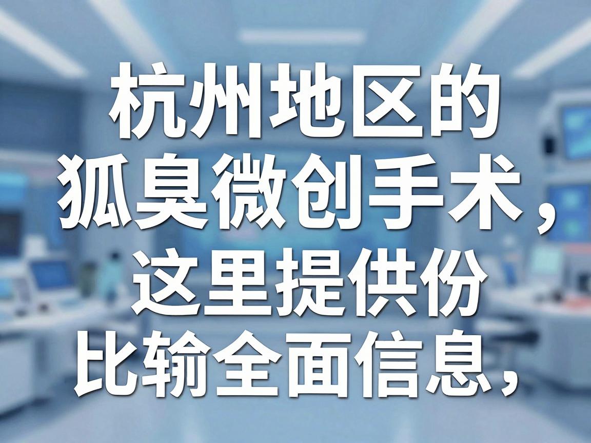 针对杭州地区的狐臭微创手术,这里提供一份比较全面的信息指南,希望能帮助你做出明智的选择 针对杭州地区的狐臭微创手术,这里提供一份比较全面的信息指南,希望能帮助你做出明智的选择