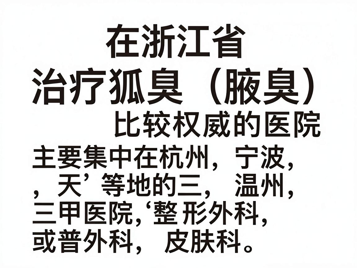 在浙江省，治疗狐臭（腋臭）比较权威的医院主要集中在杭州、宁波、温州等地的三甲医院整形外科、皮肤科或普外科。以下是口碑较好的几家医院和科室推荐，供你参考