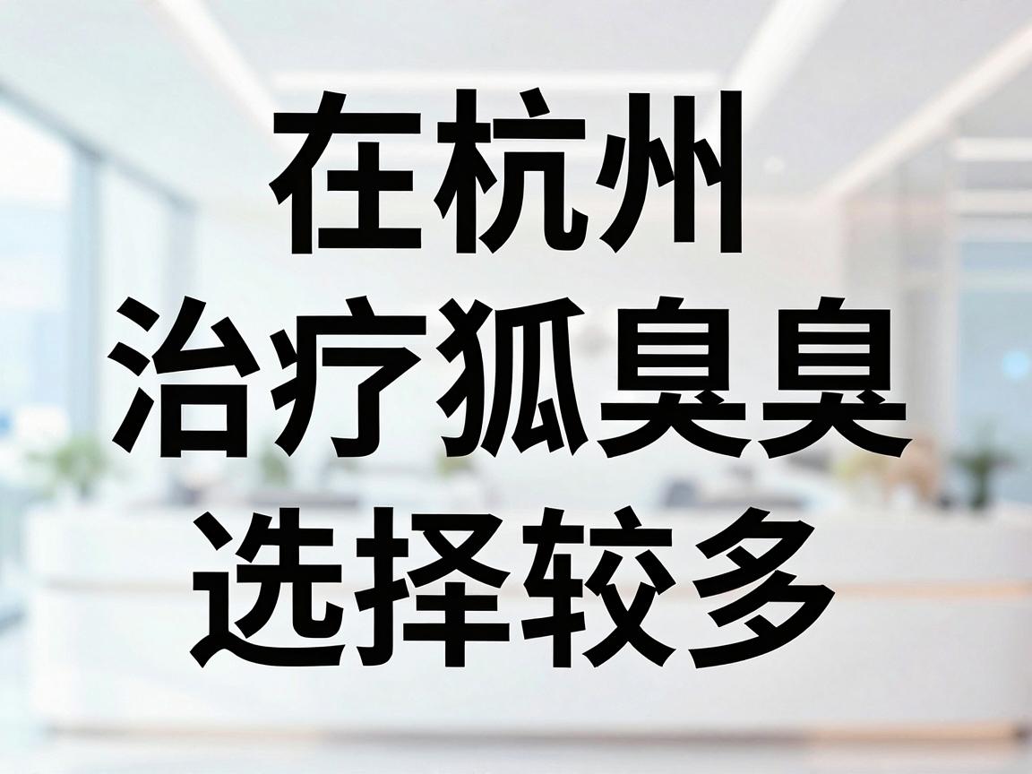 在杭州，治疗狐臭（腋臭）的医院选择较多，但公立三甲医院的皮肤科或整形外科通常更受推荐，因为它们设备先进、医生经验丰富，且收费透明。以下是几家口碑较好的医院及科室参考