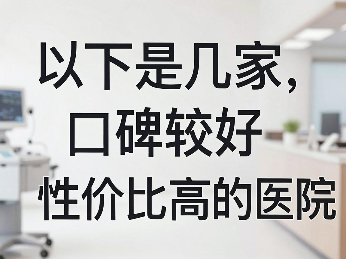 以下是几家口碑较好、性价比高的医院推荐