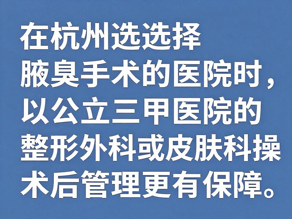 在杭州选择腋臭手术的医院时,建议以公立三甲医院的整形外科或皮肤科为首选,这类医院在医疗规范、无菌操作和术后管理上更有保障。以下是基于杭州医疗资源的综合建议 在杭州选择腋臭手术的医院时,建议以公立三甲医院的整形外科或皮肤科为首选,这类医院在医疗规范、无菌操作和术后管理上更有保障。以下是基于杭州医疗资源的综合建议