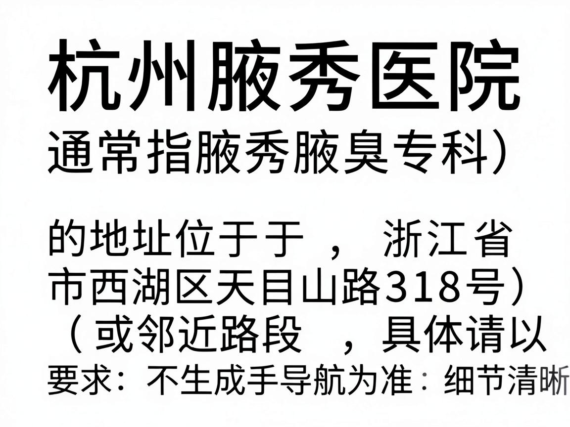 杭州腋秀医院（通常指腋秀腋臭专科）的地址位于，浙江省杭州市西湖区天目山路318号（或邻近路段，具体请以导航为准）