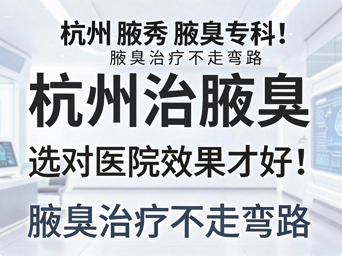 杭州治腋臭，选对医院效果才好！杭州腋秀腋臭专科，腋臭治疗不走弯路