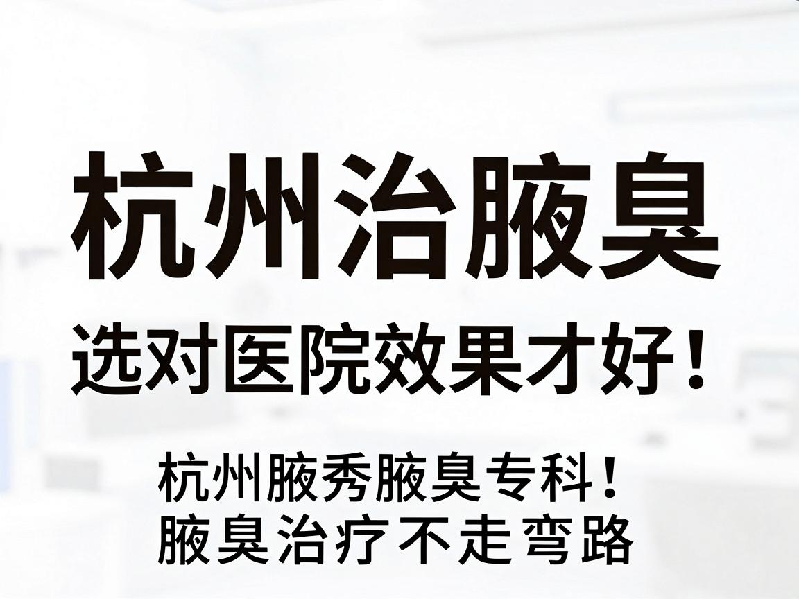 杭州治腋臭，选对医院效果才好！杭州腋秀腋臭专科，腋臭治疗不走弯路