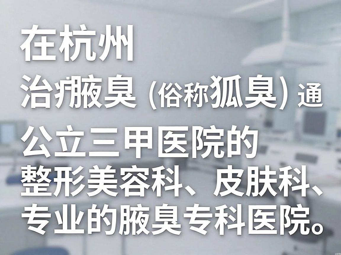 在杭州，治疗腋臭（俗称狐臭）通常可以选择公立三甲医院的整形美容科、皮肤科，或者专业的腋臭专科医院。以下是几类推荐的医院选择，您可以根据自身情况参考