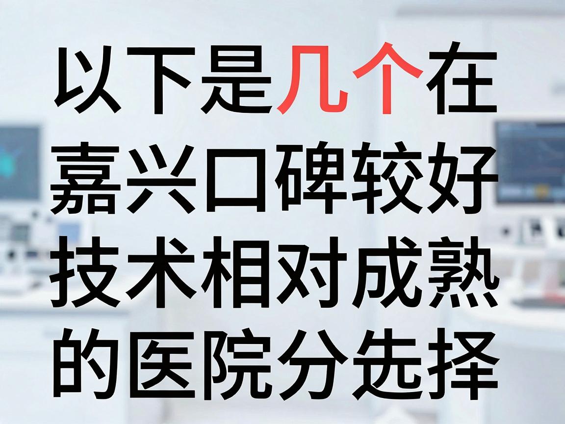 以下是几个在嘉兴地区口碑较好、技术相对成熟的医院选择（排名不分先后）