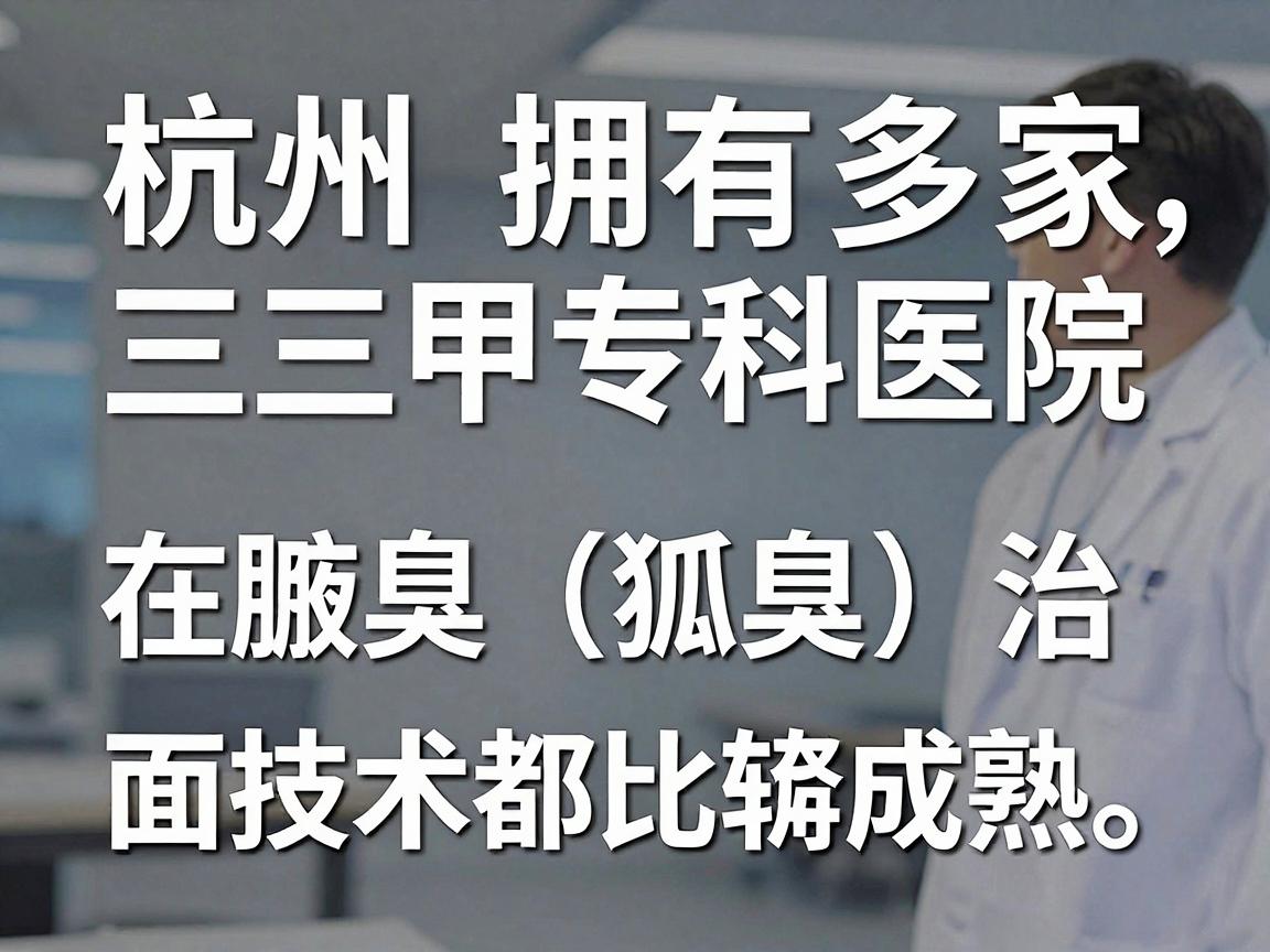 杭州拥有多家三甲医院和专科医院，在腋臭（狐臭）治疗方面技术都比较成熟。选择医院时，建议重点关注皮肤科或整形美容科的微创治疗技术