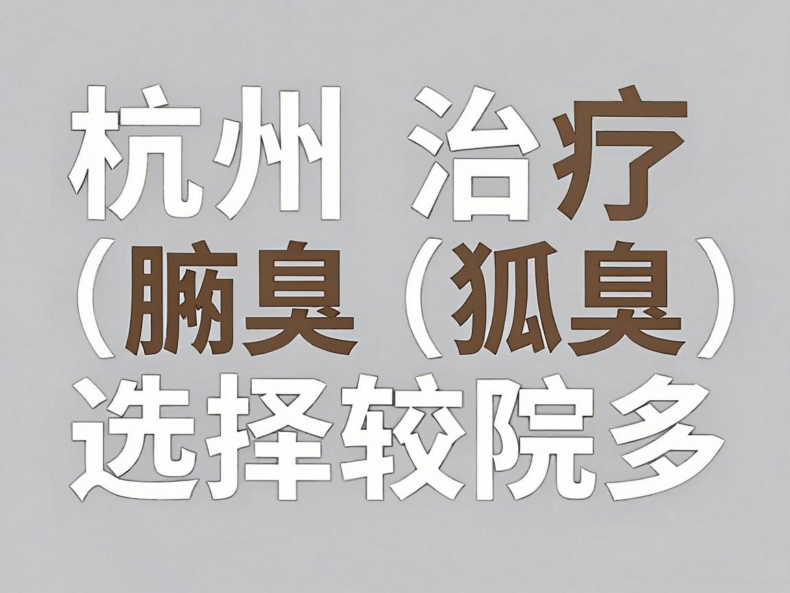杭州治疗腋臭（狐臭）的医院选择较多，主要集中在三甲医院的皮肤科或整形外科。以下是一些口碑较好、技术较成熟的医院推荐，供你参考