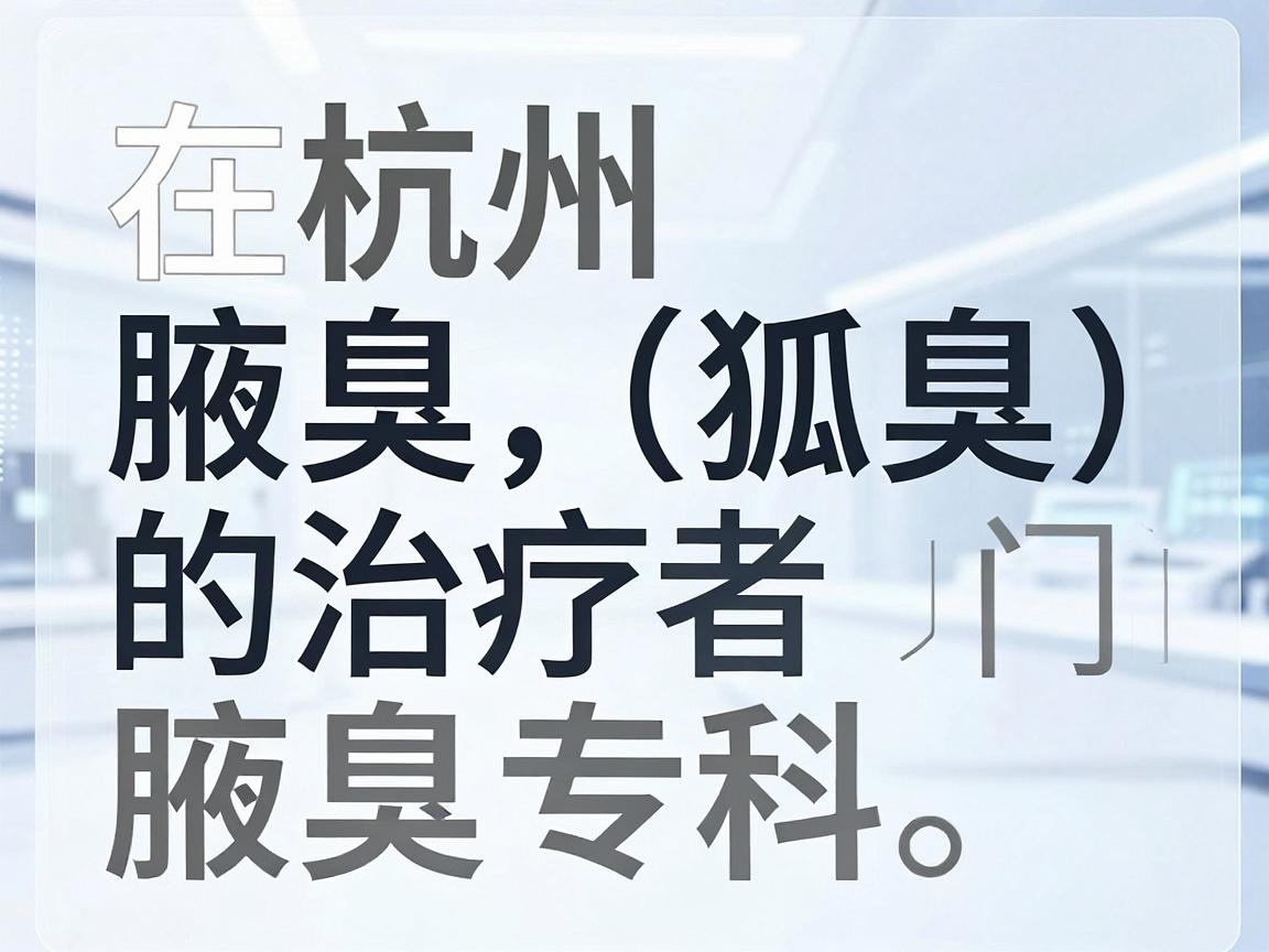 在杭州，腋臭（狐臭）的治疗通常选择皮肤科或者专门的腋臭专科。以下是杭州地区在腋臭治疗方面比较知名、口碑较好的医院及科室推荐，供你参考