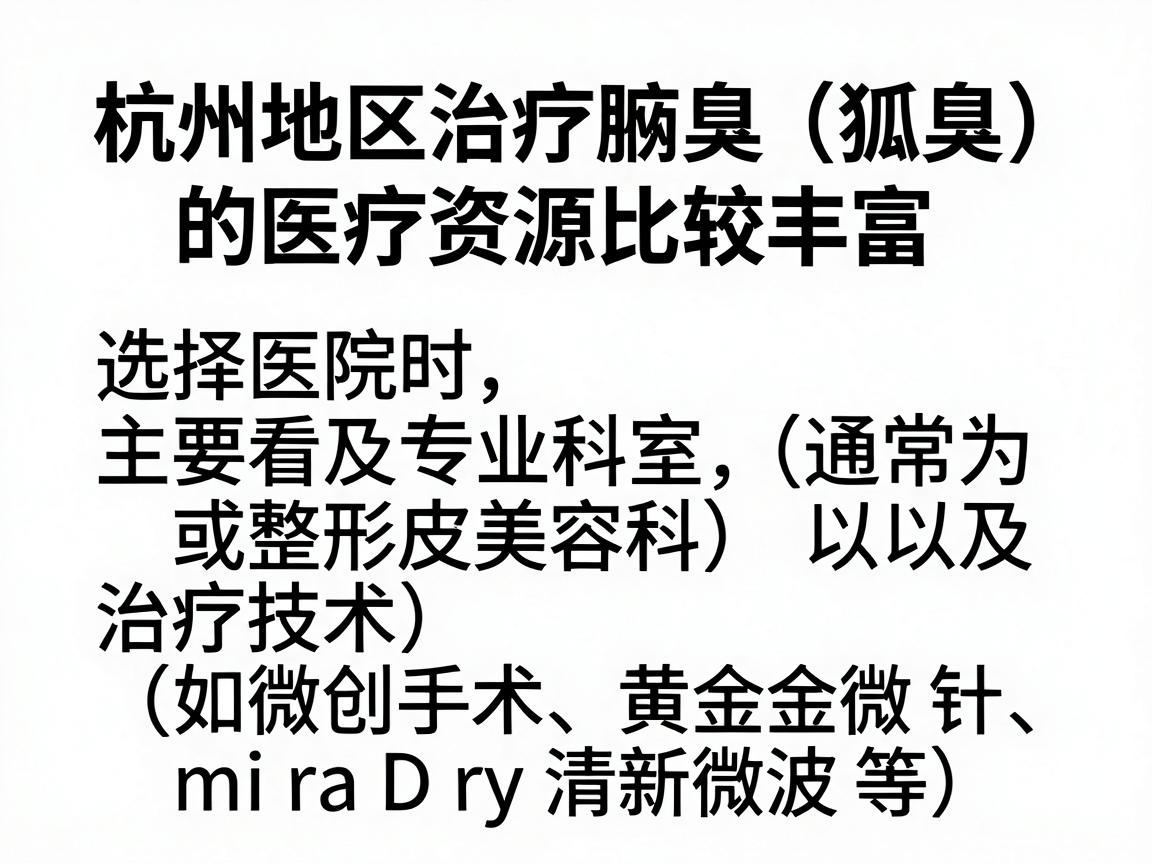 杭州地区治疗腋臭（狐臭）的医疗资源比较丰富，选择医院时主要看专业科室（通常为皮肤科或整形美容科）以及治疗技术（如微创手术、黄金微针、miraDry清新微波等）