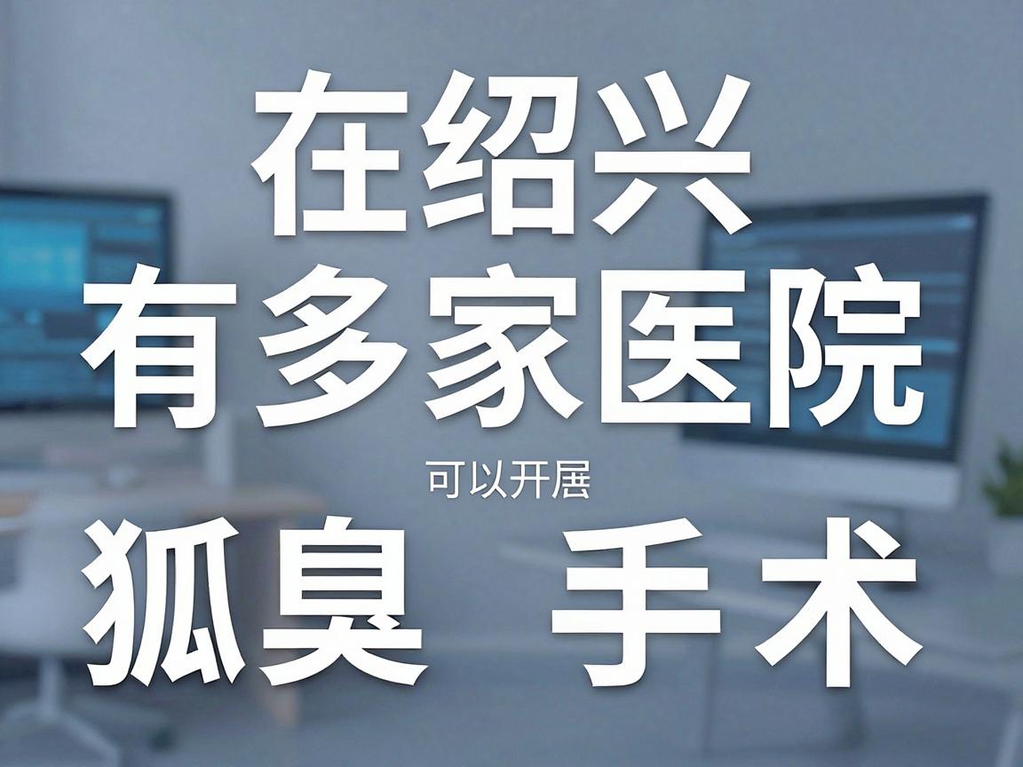 在绍兴，有多家医院可以开展狐臭（腋臭）手术。以下是几家主要的医院供您参考