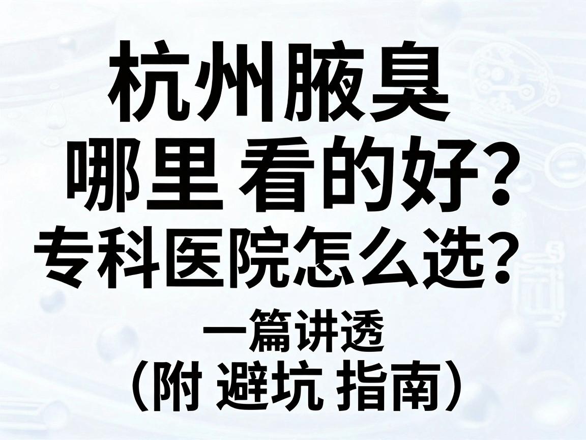 杭州腋臭哪里看的好?杭州腋臭专科医院怎么选?一篇讲透(附避坑指南) 杭州腋臭哪里看的好?杭州腋臭专科医院怎么选?一篇讲透(附避坑指南)