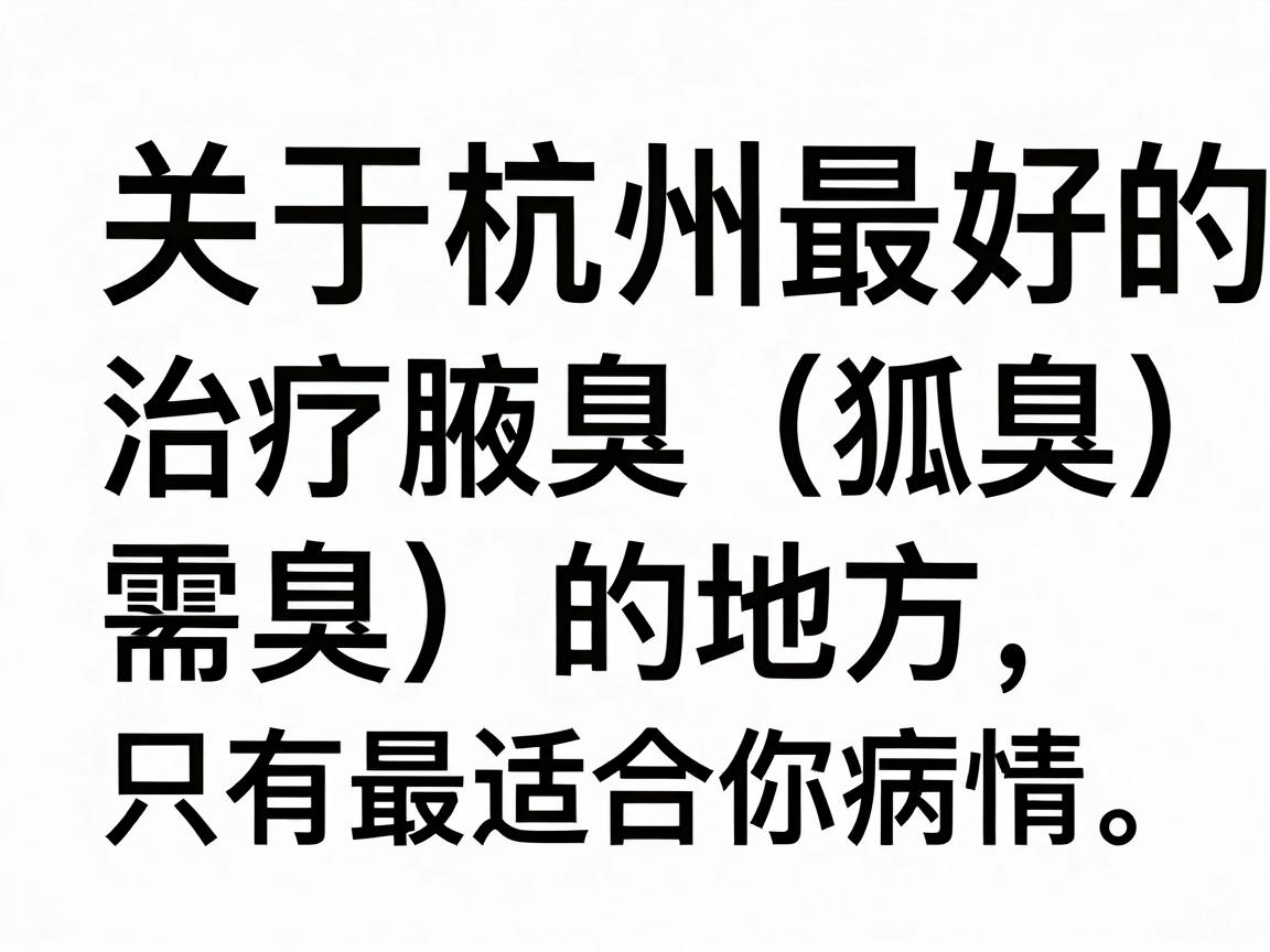 关于杭州最好的治疗腋臭（狐臭）的地方，需要明确一点，没有绝对的最好，只有最适合你病情的医院。通常，选择三甲医院的整形外科、皮肤科或腋臭专科最靠谱