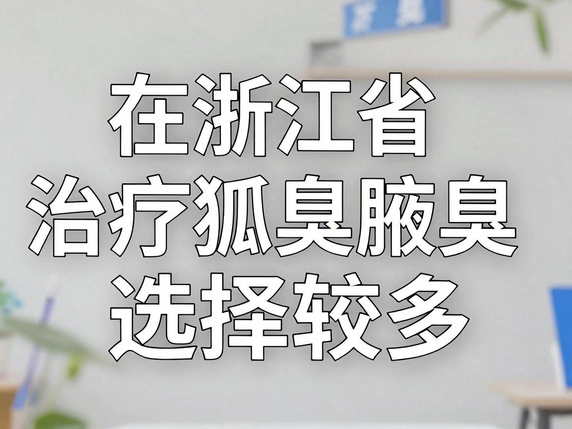 在浙江省，治疗狐臭（腋臭）的医院选择较多，以下是一些口碑较好的医疗机构，供参考