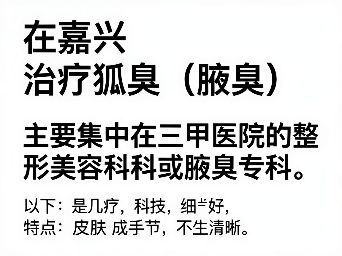 在嘉兴，治疗狐臭（腋臭）比较权威且患者口碑较好的医院主要集中在三甲医院的整形美容科、皮肤科或腋臭专科。以下是几家推荐的医院及其特点，供你参考