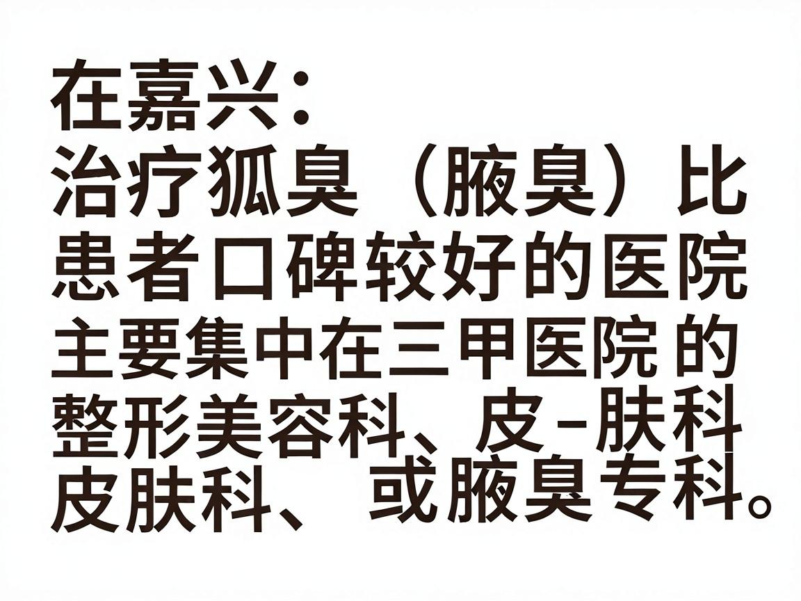 在嘉兴，治疗狐臭（腋臭）比较权威且患者口碑较好的医院主要集中在三甲医院的整形美容科、皮肤科或腋臭专科。以下是几家推荐的医院及其特点，供你参考