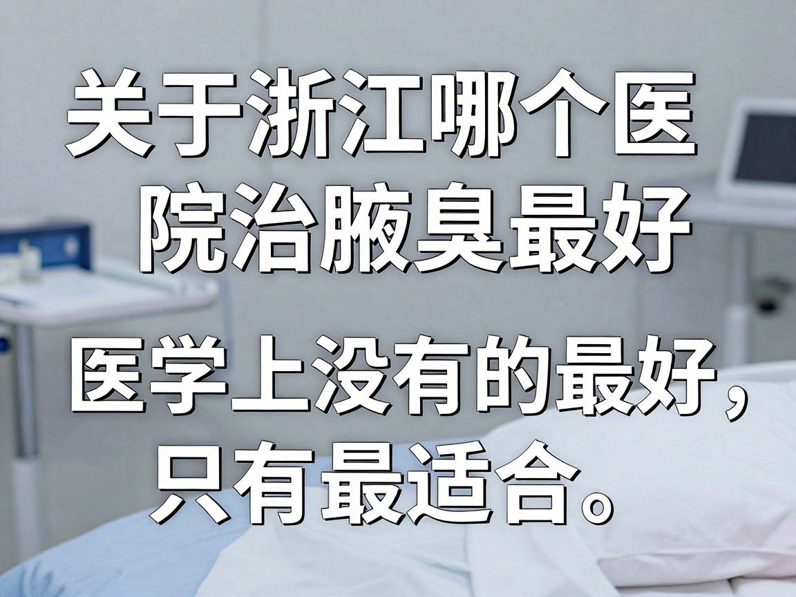 关于浙江哪个医院治腋臭最好，需要先说明一个核心原则，医学上没有绝对的最好，只有最适合。腋臭（狐臭）的治疗通常属于皮肤科或整形美容科的范畴