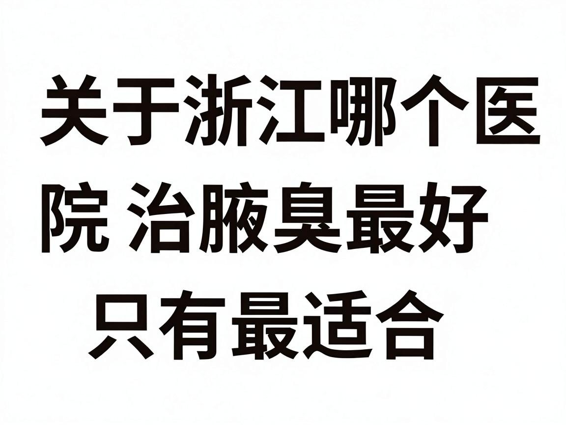关于浙江哪个医院治腋臭最好，需要先说明一个核心原则，医学上没有绝对的最好，只有最适合。腋臭（狐臭）的治疗通常属于皮肤科或整形美容科的范畴
