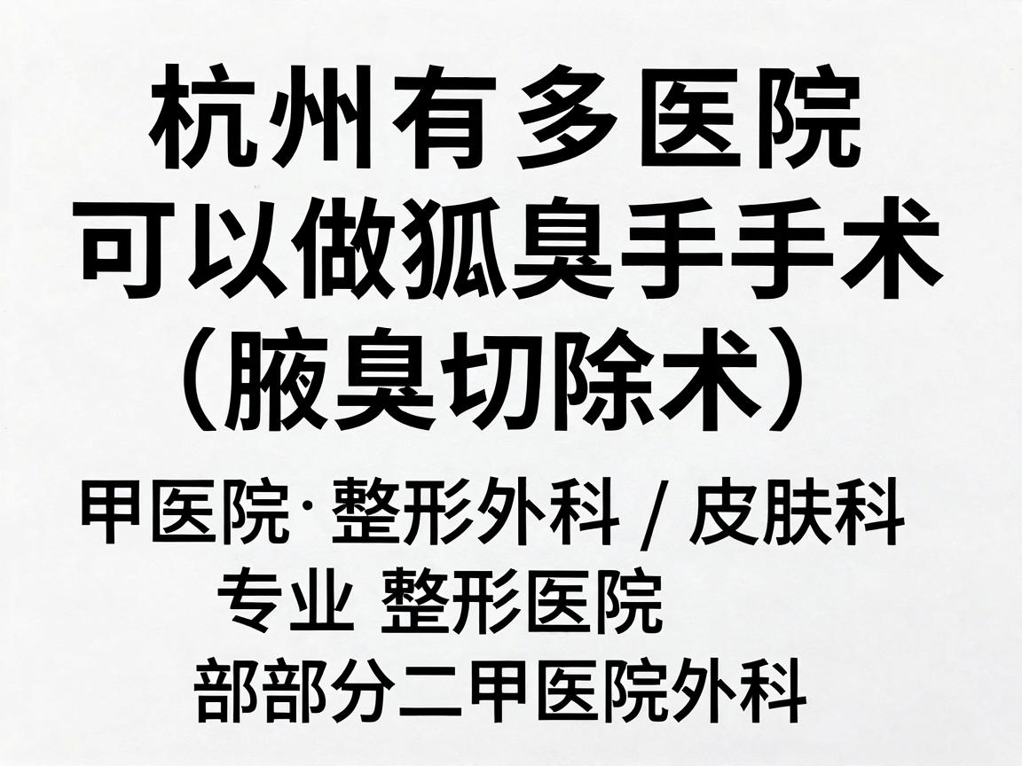 杭州有多家医院可以做狐臭手术(腋臭切除术)通常包括三甲医院的整形外科/皮肤科、专业整形医院以及部分二甲医院的外科 杭州有多家医院可以做狐臭手术(腋臭切除术)通常包括三甲医院的整形外科/皮肤科、专业整形医院以及部分二甲医院的外科