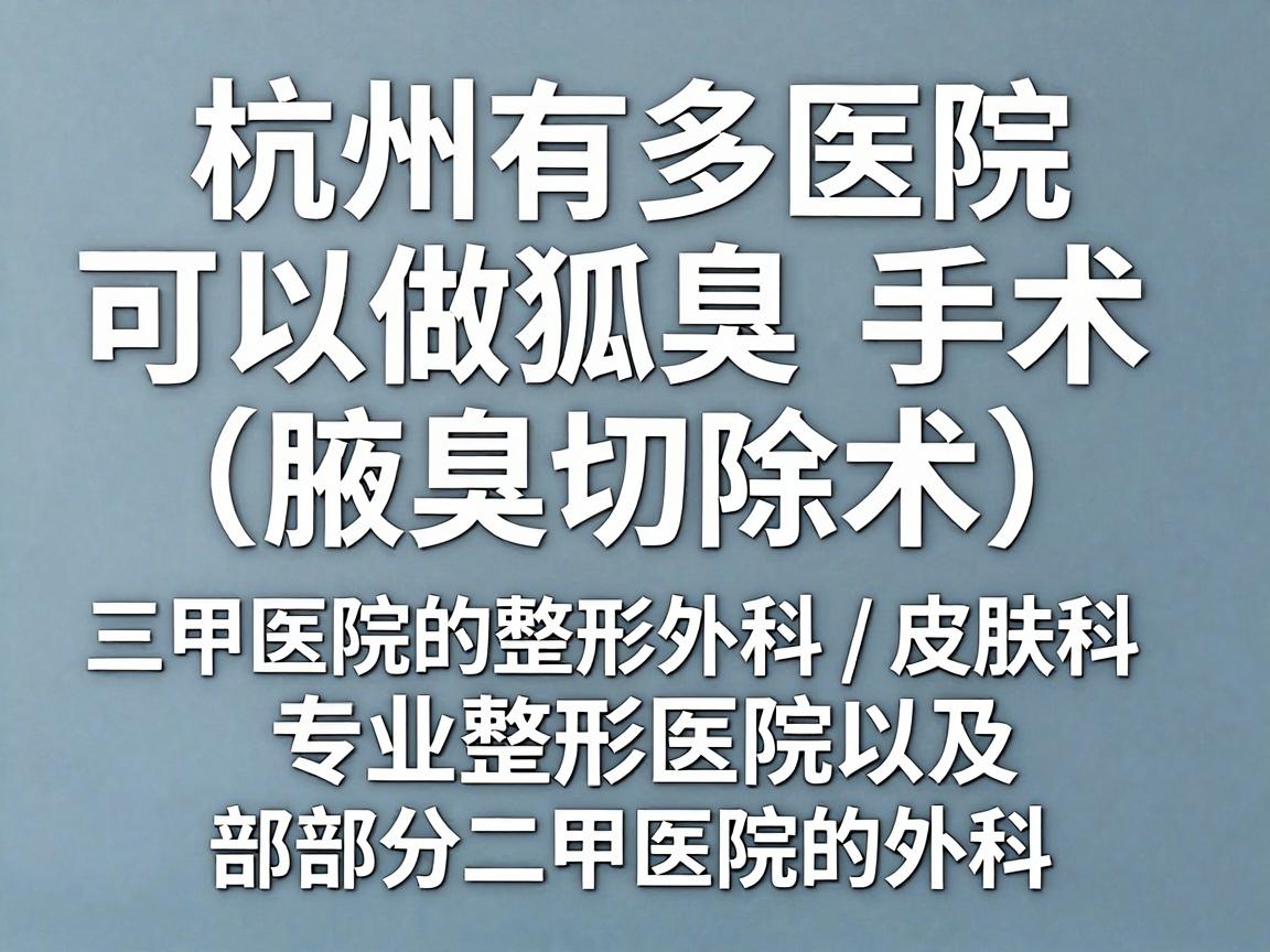 杭州有多家医院可以做狐臭手术(腋臭切除术)通常包括三甲医院的整形外科/皮肤科、专业整形医院以及部分二甲医院的外科 杭州有多家医院可以做狐臭手术(腋臭切除术)通常包括三甲医院的整形外科/皮肤科、专业整形医院以及部分二甲医院的外科