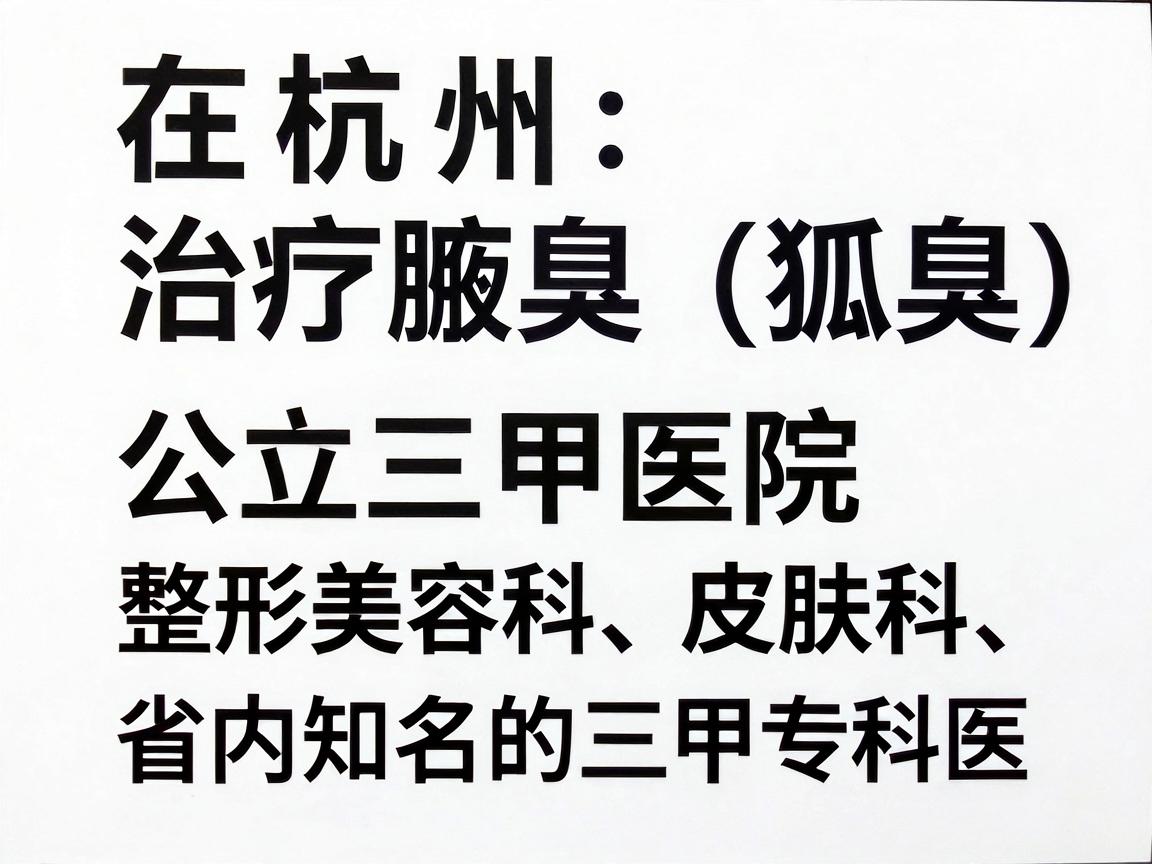 在杭州，治疗腋臭（狐臭）的医院选择较多，核心推荐公立三甲医院的整形美容科、皮肤科，以及省内知名的三甲专科医院。这类医院在手术规范性、无菌条件和医生经验上更有保障