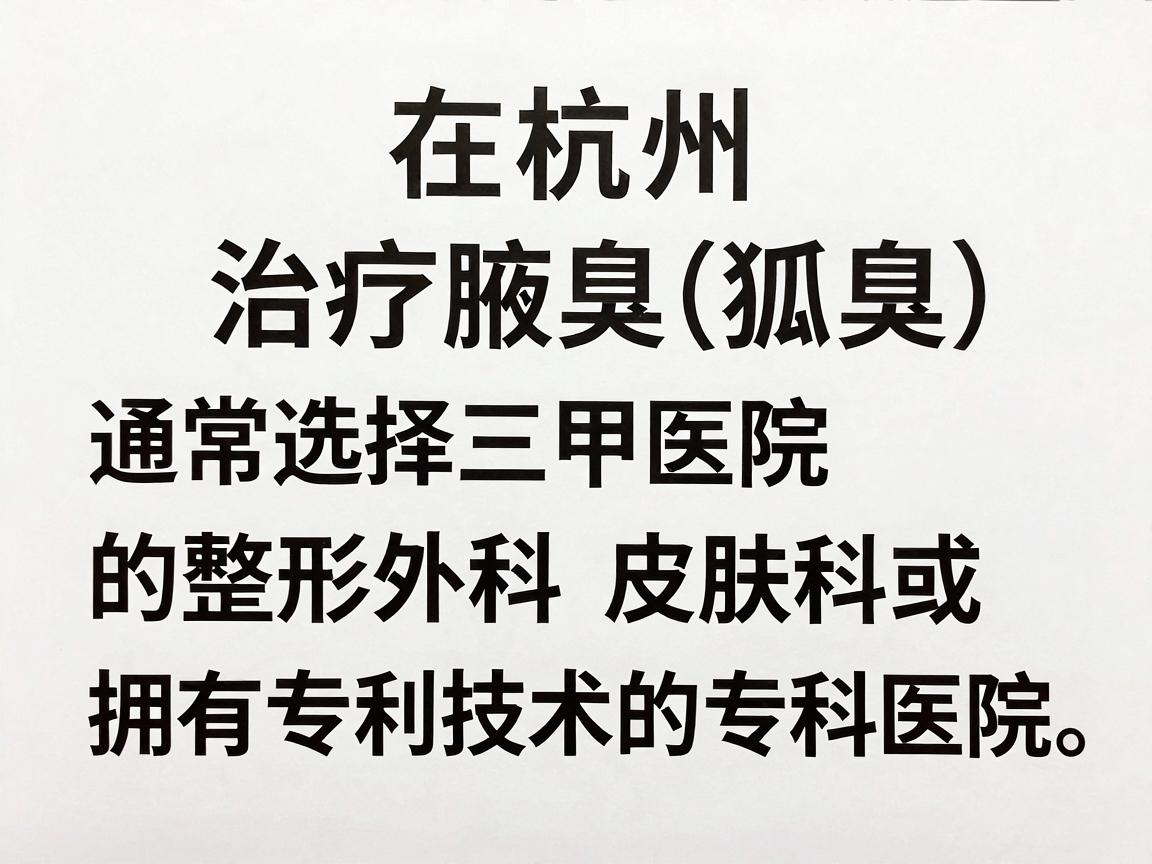 在杭州，治疗腋臭（狐臭）通常选择三甲医院的整形外科、皮肤科或拥有专利技术的专科医院。以下是杭州在腋臭治疗领域口碑较好、专业性强的几家医院及科室推荐